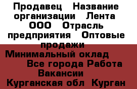 Продавец › Название организации ­ Лента, ООО › Отрасль предприятия ­ Оптовые продажи › Минимальный оклад ­ 20 000 - Все города Работа » Вакансии   . Курганская обл.,Курган г.